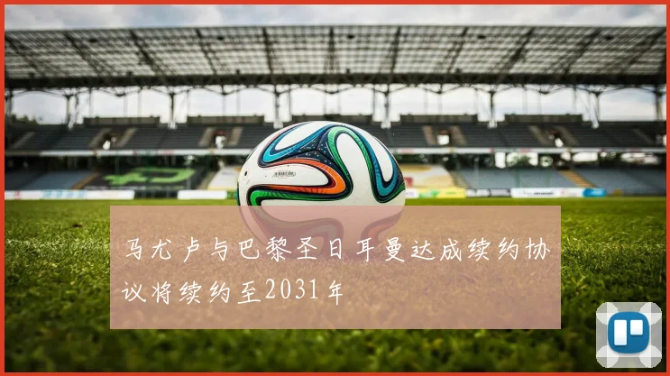 马尤卢与巴黎圣日耳曼达成续约协议将续约至2031年