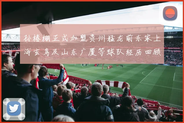 孙椿棚正式加盟贵州猛龙前东家上海玄鸟及山东广厦等球队经历回顾