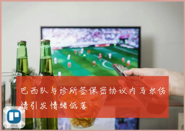 巴西队与诊所签保密协议内马尔伤情引发情绪低落