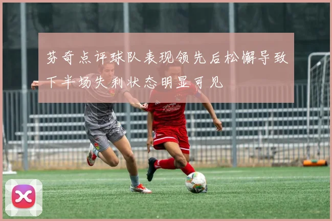 芬奇点评球队表现领先后松懈导致下半场失利状态明显可见