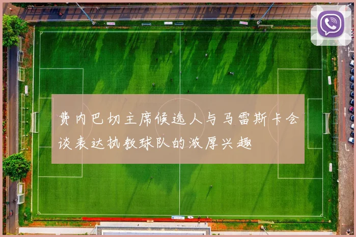 费内巴切主席候选人与马雷斯卡会谈表达执教球队的浓厚兴趣
